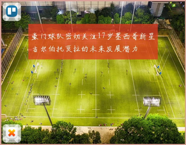 豪门球队密切关注17岁墨西哥新星吉尔伯托莫拉的未来发展潜力