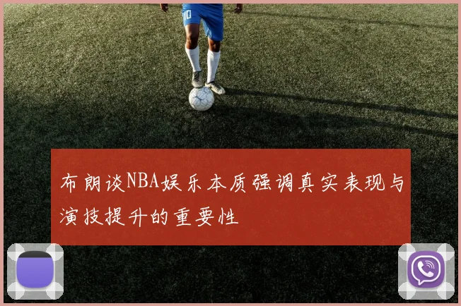 布朗谈NBA娱乐本质强调真实表现与演技提升的重要性