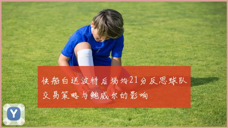 快船白送波特后场均21分反思球队交易策略与鲍威尔的影响