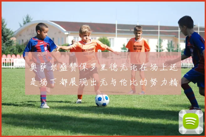 奥萨尔盛赞保罗里德无论在场上还是场下都展现出无与伦比的努力精神
