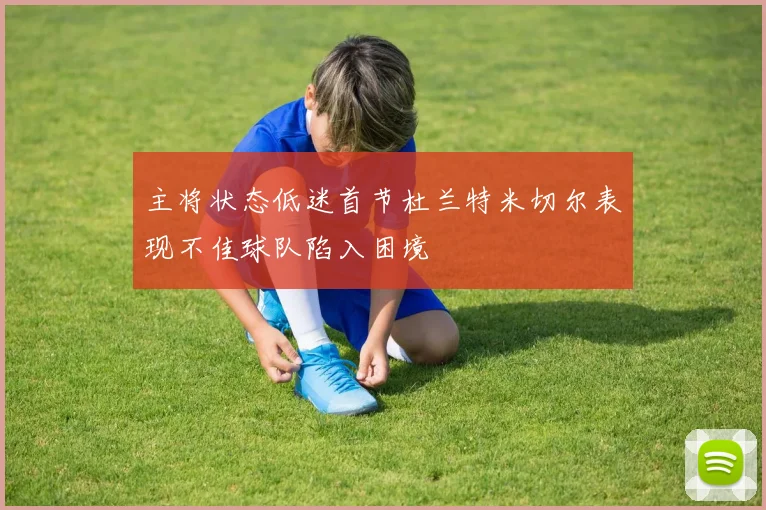 主将状态低迷首节杜兰特米切尔表现不佳球队陷入困境