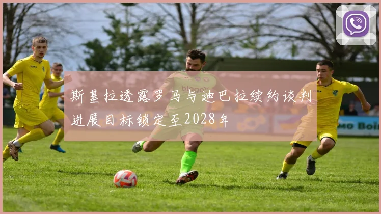 斯基拉透露罗马与迪巴拉续约谈判进展目标锁定至2028年