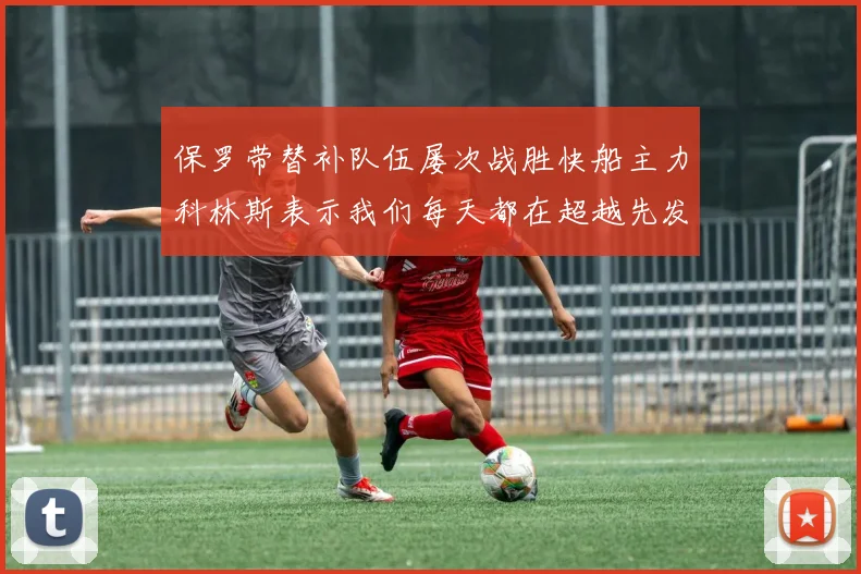 保罗带替补队伍屡次战胜快船主力科林斯表示我们每天都在超越先发