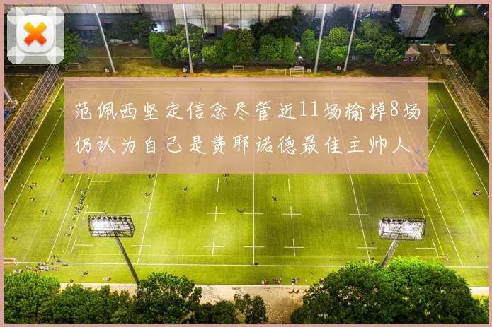 范佩西坚定信念尽管近11场输掉8场仍认为自己是费耶诺德最佳主帅人选