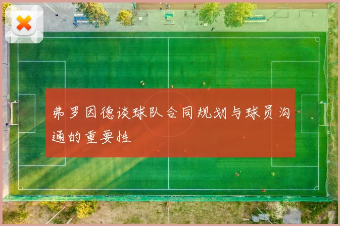 弗罗因德谈球队合同规划与球员沟通的重要性
