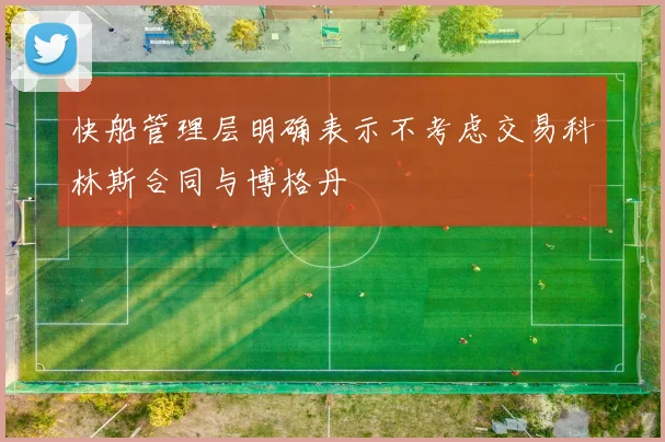 快船管理层明确表示不考虑交易科林斯合同与博格丹