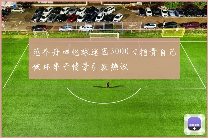 范乔丹回忆球迷因3000刀指责自己破坏串子情景引发热议