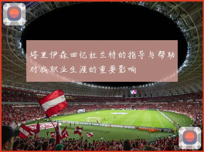 塔里伊森回忆杜兰特的指导与帮助对我职业生涯的重要影响