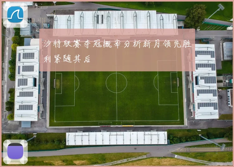 沙特联赛夺冠概率分析新月领先胜利紧随其后