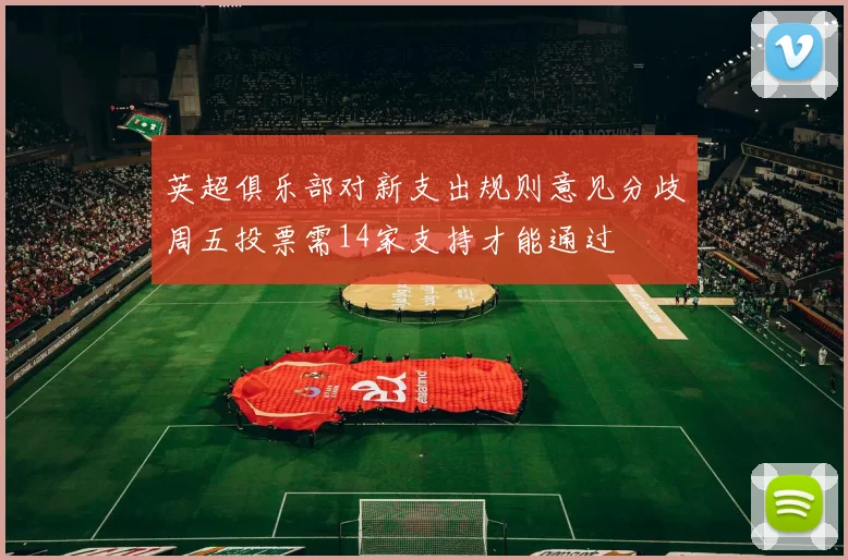 英超俱乐部对新支出规则意见分歧周五投票需14家支持才能通过