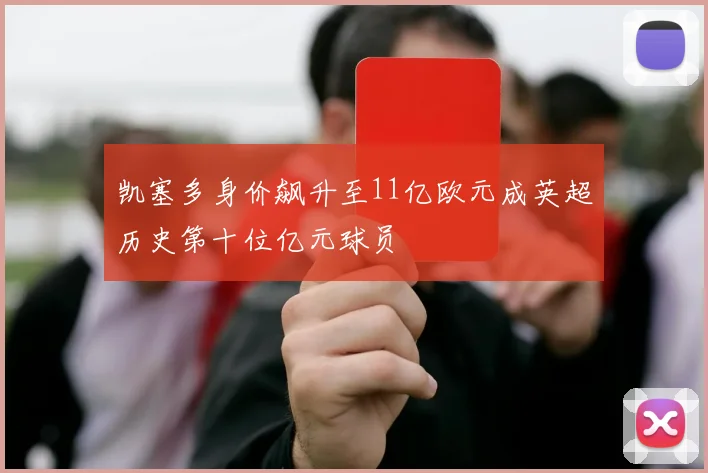 凯塞多身价飙升至11亿欧元成英超历史第十位亿元球员