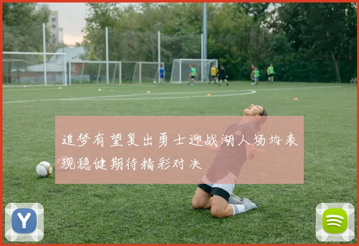追梦有望复出勇士迎战湖人场均表现稳健期待精彩对决
