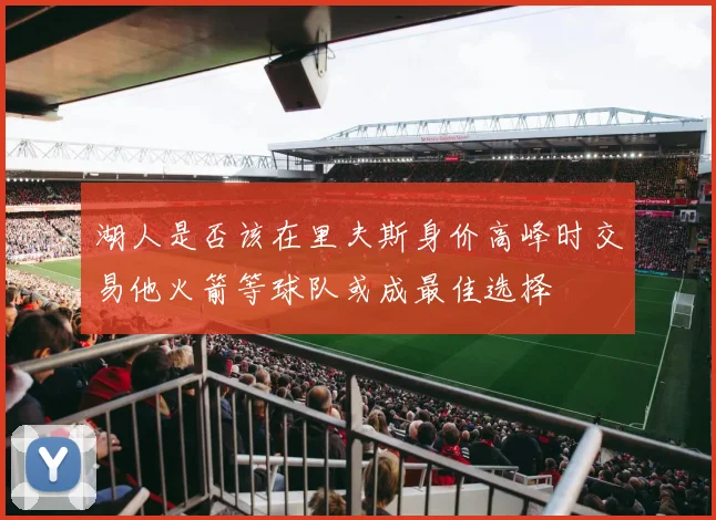 湖人是否该在里夫斯身价高峰时交易他火箭等球队或成最佳选择